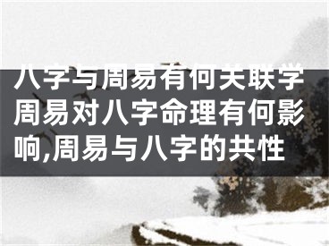 八字与周易有何关联学周易对八字命理有何影响,周易与八字的共性