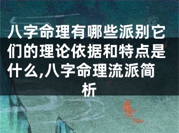 八字命理有哪些派别它们的理论依据和特点是什么,八字命理流派简析