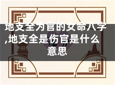 地支全为官的女命八字,地支全是伤官是什么意思