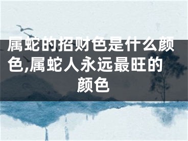属蛇的招财色是什么颜色,属蛇人永远最旺的颜色