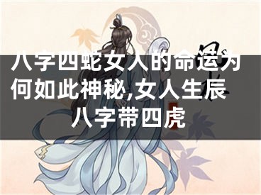 八字四蛇女人的命运为何如此神秘,女人生辰八字带四虎