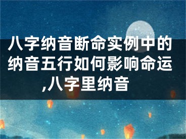 八字纳音断命实例中的纳音五行如何影响命运,八字里纳音