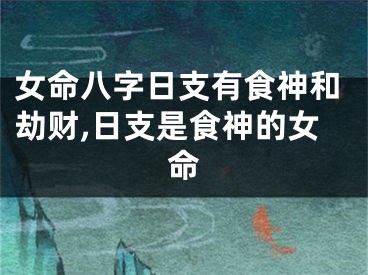 女命八字日支有食神和劫财,日支是食神的女命