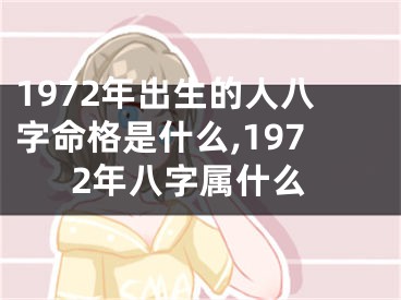 1972年出生的人八字命格是什么,1972年八字属什么