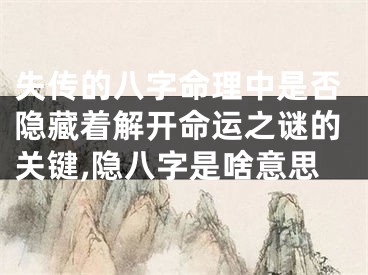 失传的八字命理中是否隐藏着解开命运之谜的关键,隐八字是啥意思