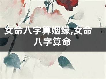 女命八字算姻缘,女命八字算命