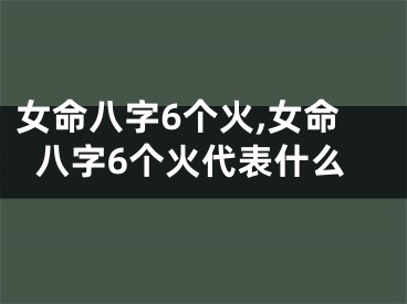 女命八字6个火,女命八字6个火代表什么