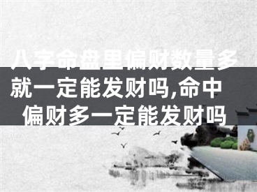 八字命盘里偏财数量多就一定能发财吗,命中偏财多一定能发财吗