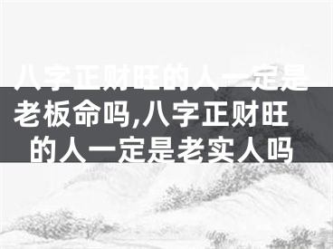 八字正财旺的人一定是老板命吗,八字正财旺的人一定是老实人吗