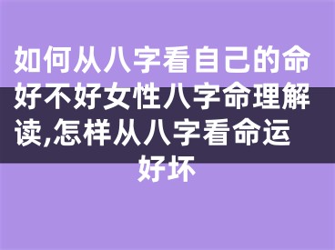 如何从八字看自己的命好不好女性八字命理解读,怎样从八字看命运好坏