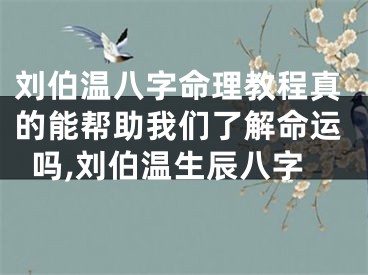 刘伯温八字命理教程真的能帮助我们了解命运吗,刘伯温生辰八字