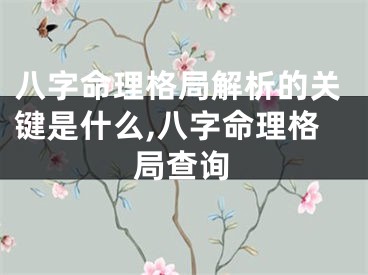 八字命理格局解析的关键是什么,八字命理格局查询
