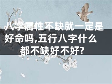 八字属性不缺就一定是好命吗,五行八字什么都不缺好不好?