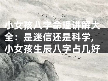 小女孩八字命理讲解大全：是迷信还是科学,小女孩生辰八字占几好