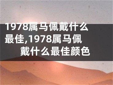 1978属马佩戴什么最佳,1978属马佩戴什么最佳颜色