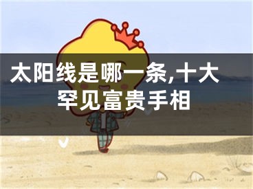 太阳线是哪一条,十大罕见富贵手相