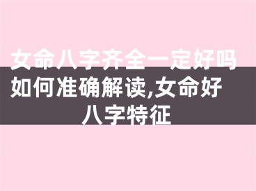 女命八字齐全一定好吗如何准确解读,女命好八字特征