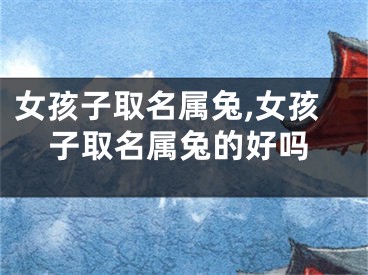 女孩子取名属兔,女孩子取名属兔的好吗