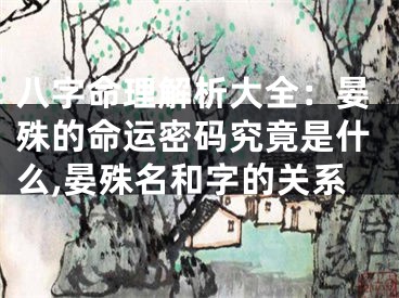 八字命理解析大全：晏殊的命运密码究竟是什么,晏殊名和字的关系