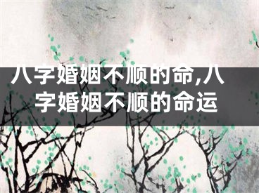 八字婚姻不顺的命,八字婚姻不顺的命运