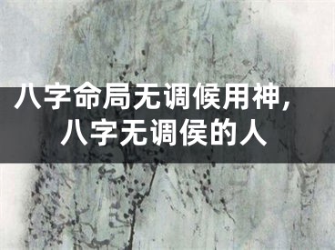 八字命局无调候用神,八字无调侯的人