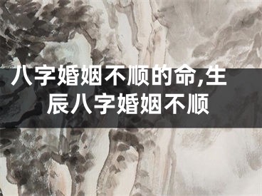 八字婚姻不顺的命,生辰八字婚姻不顺