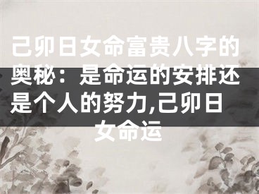 己卯日女命富贵八字的奥秘：是命运的安排还是个人的努力,己卯日女命运