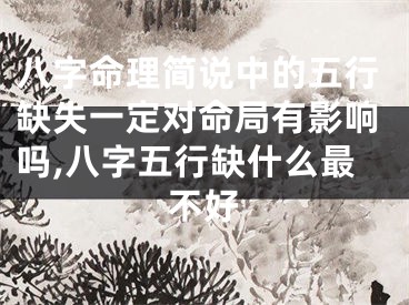 八字命理简说中的五行缺失一定对命局有影响吗,八字五行缺什么最不好