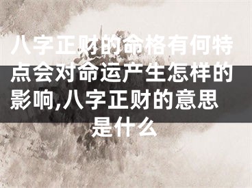 八字正财的命格有何特点会对命运产生怎样的影响,八字正财的意思是什么