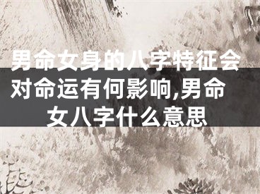 男命女身的八字特征会对命运有何影响,男命女八字什么意思