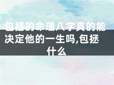 包拯的命理八字真的能决定他的一生吗,包拯什么