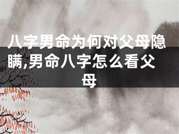 八字男命为何对父母隐瞒,男命八字怎么看父母