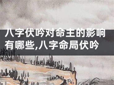 八字伏吟对命主的影响有哪些,八字命局伏吟