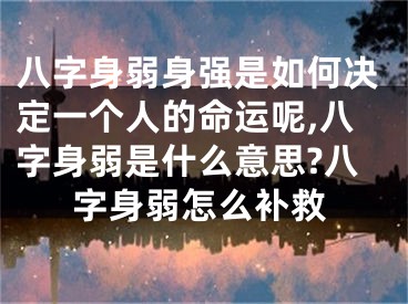 八字身弱身强是如何决定一个人的命运呢,八字身弱是什么意思?八字身弱怎么补救