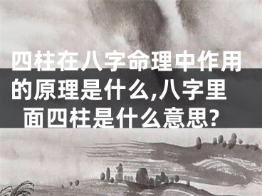 四柱在八字命理中作用的原理是什么,八字里面四柱是什么意思?