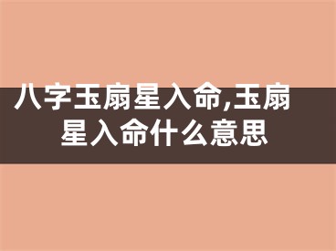 八字玉扇星入命,玉扇星入命什么意思