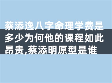 蔡添逸八字命理学费是多少为何他的课程如此昂贵,蔡添明原型是谁