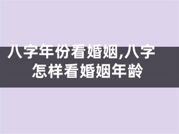 八字年份看婚姻,八字怎样看婚姻年龄