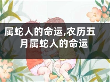 属蛇人的命运,农历五月属蛇人的命运