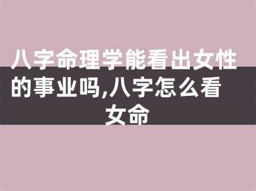 八字命理学能看出女性的事业吗,八字怎么看女命