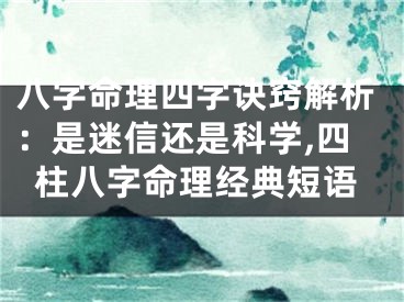 八字命理四字诀窍解析：是迷信还是科学,四柱八字命理经典短语