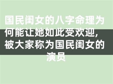 国民闺女的八字命理为何能让她如此受欢迎,被大家称为国民闺女的演员