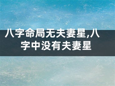 八字命局无夫妻星,八字中没有夫妻星