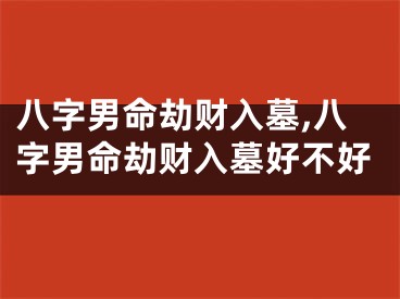 八字男命劫财入墓,八字男命劫财入墓好不好