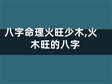 八字命理火旺少木,火木旺的八字