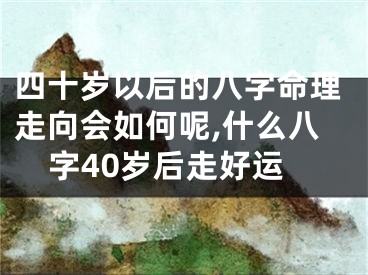 四十岁以后的八字命理走向会如何呢,什么八字40岁后走好运
