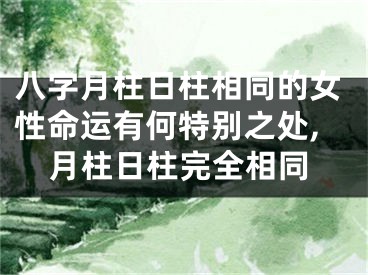 八字月柱日柱相同的女性命运有何特别之处,月柱日柱完全相同