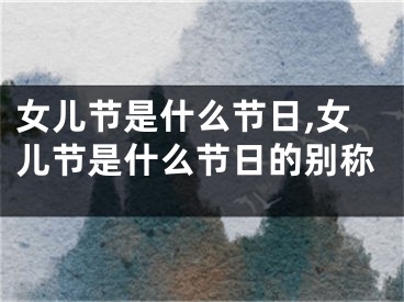 女儿节是什么节日,女儿节是什么节日的别称