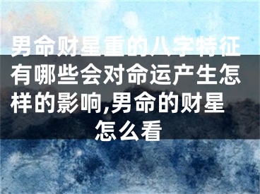 男命财星重的八字特征有哪些会对命运产生怎样的影响,男命的财星怎么看