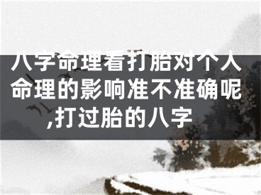 八字命理看打胎对个人命理的影响准不准确呢,打过胎的八字